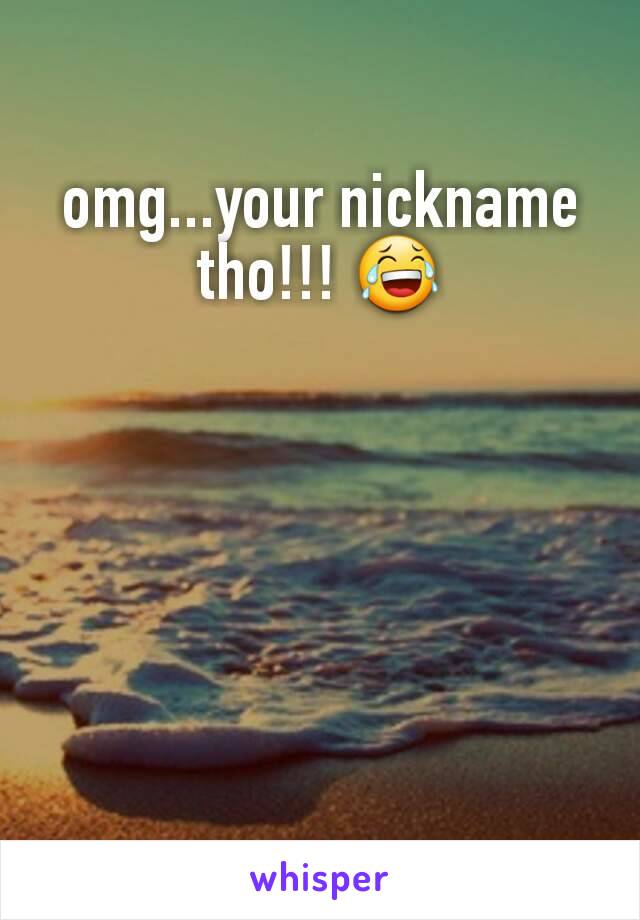 omg...your nickname tho!!! 😂