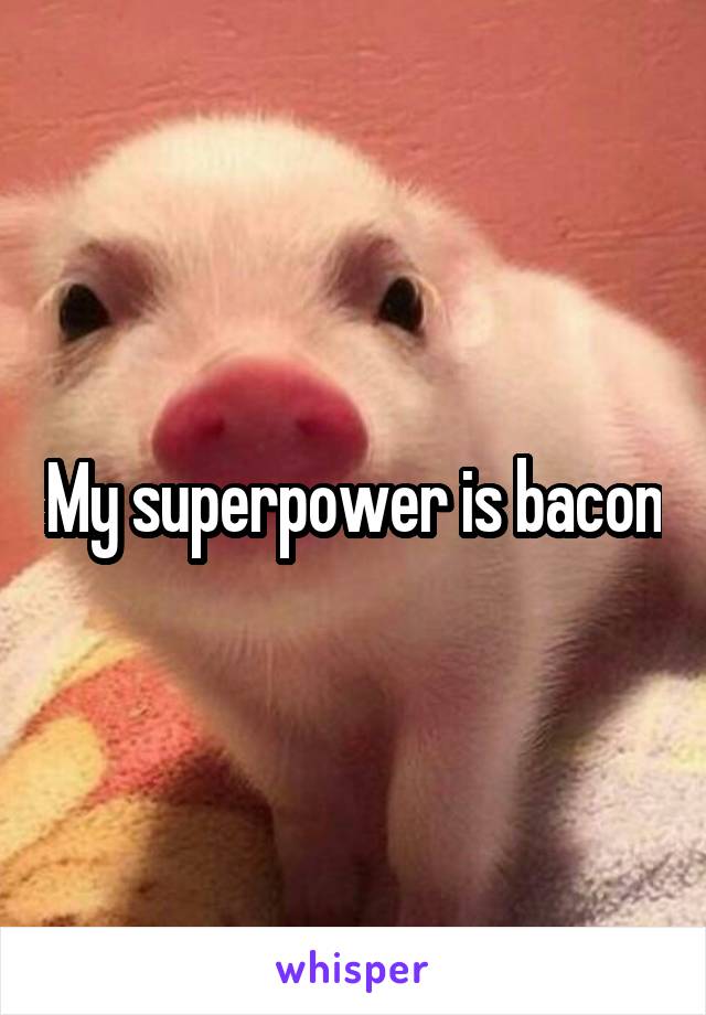 My superpower is bacon