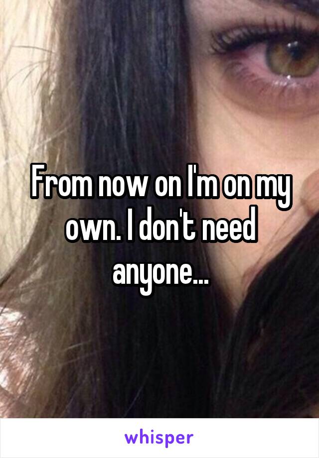 From now on I'm on my own. I don't need anyone...