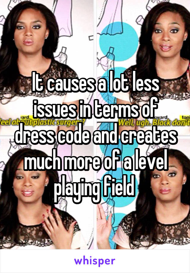 It causes a lot less issues in terms of dress code and creates much more of a level playing field 