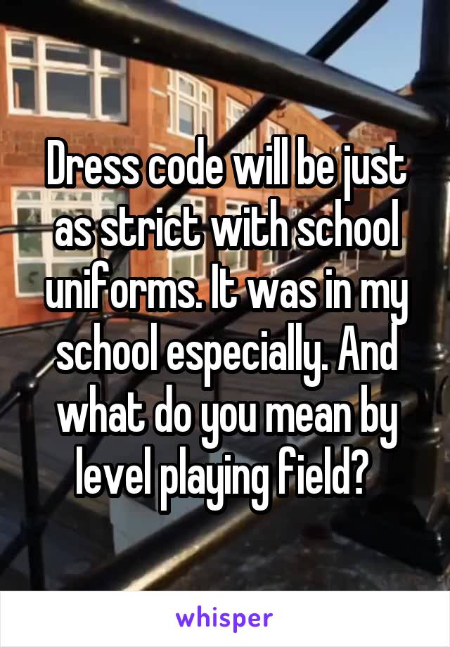 Dress code will be just as strict with school uniforms. It was in my school especially. And what do you mean by level playing field? 