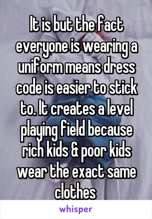 It is but the fact everyone is wearing a uniform means dress code is easier to stick to. It creates a level playing field because rich kids & poor kids wear the exact same clothes 