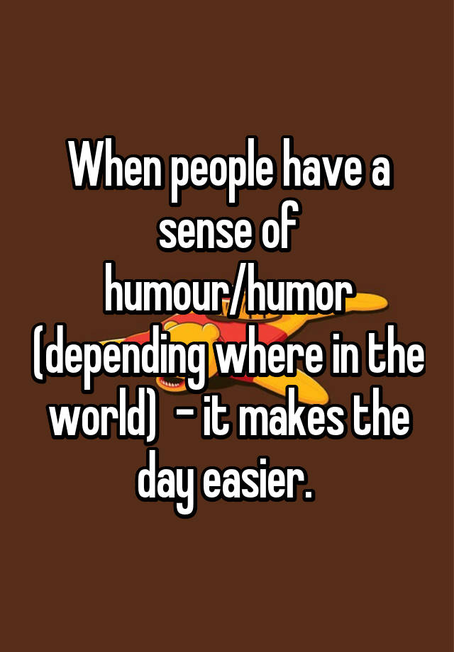 when-people-have-a-sense-of-humour-humor-depending-where-in-the-world