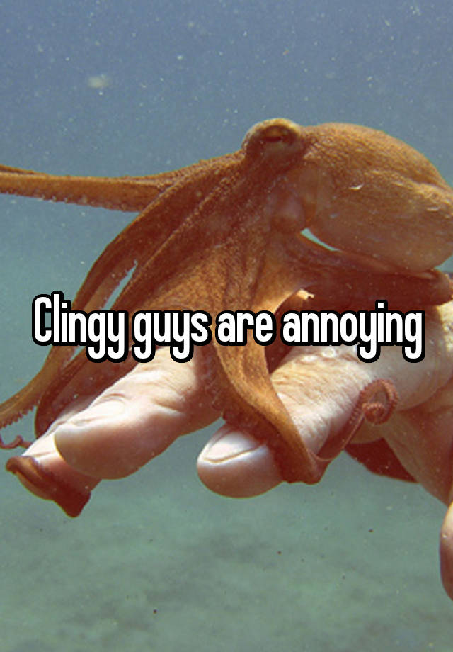 clingy-guys-are-annoying