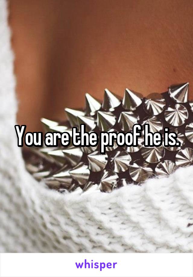 You are the proof he is.