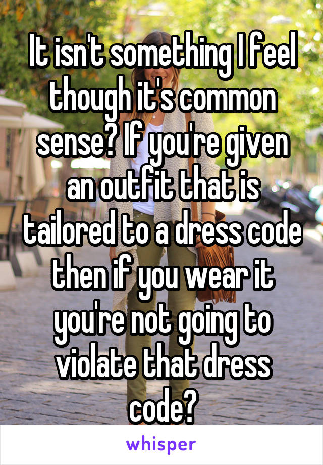 It isn't something I feel though it's common sense? If you're given an outfit that is tailored to a dress code then if you wear it you're not going to violate that dress code?