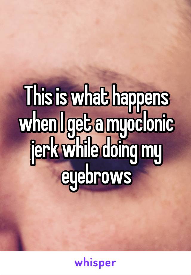 this-is-what-happens-when-i-get-a-myoclonic-jerk-while-doing-my-eyebrows