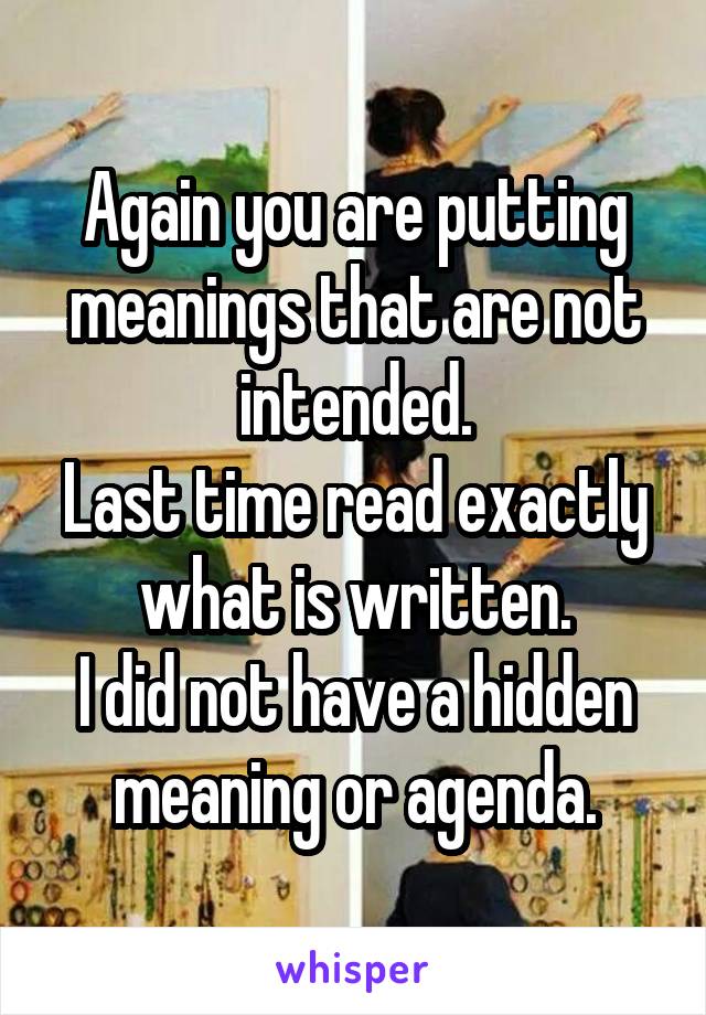 Again you are putting meanings that are not intended.
Last time read exactly what is written.
I did not have a hidden meaning or agenda.