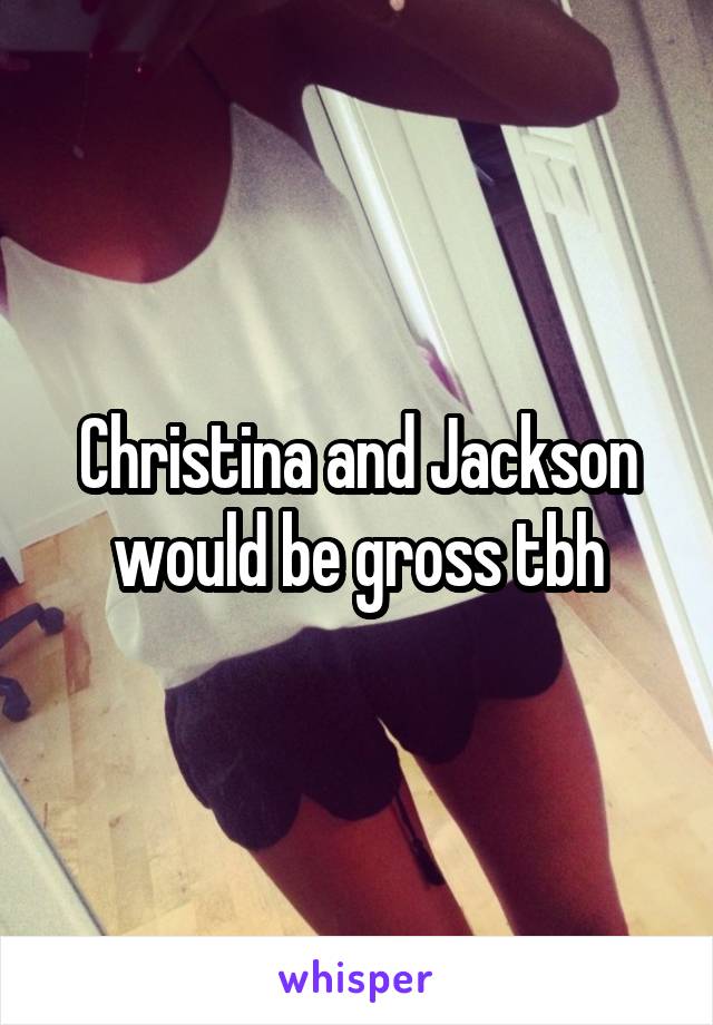 Christina and Jackson would be gross tbh