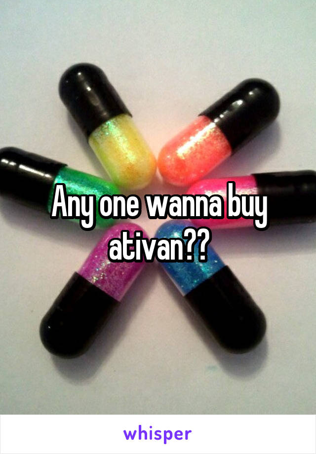 Any one wanna buy ativan??