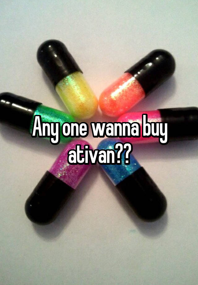 Any one wanna buy ativan??