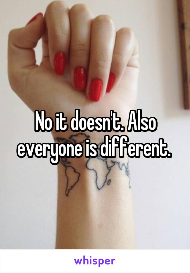 No it doesn't. Also everyone is different. 