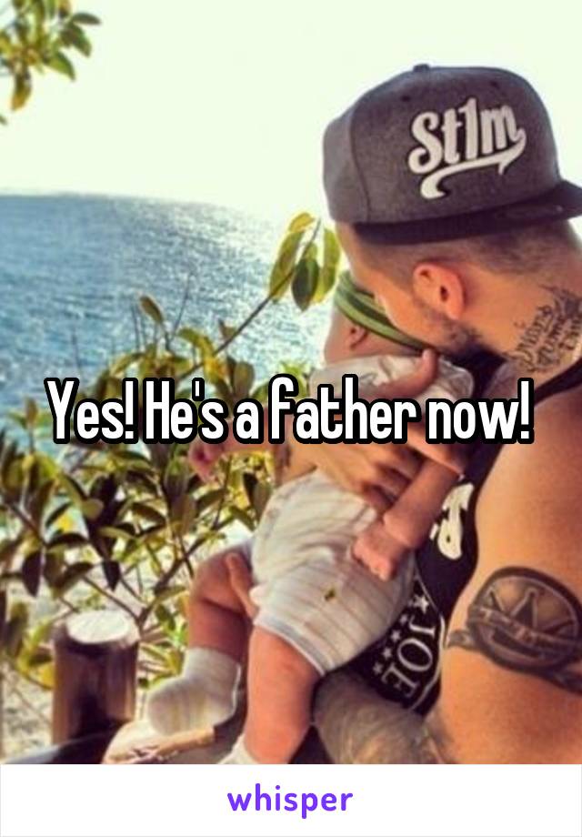Yes! He's a father now! 
