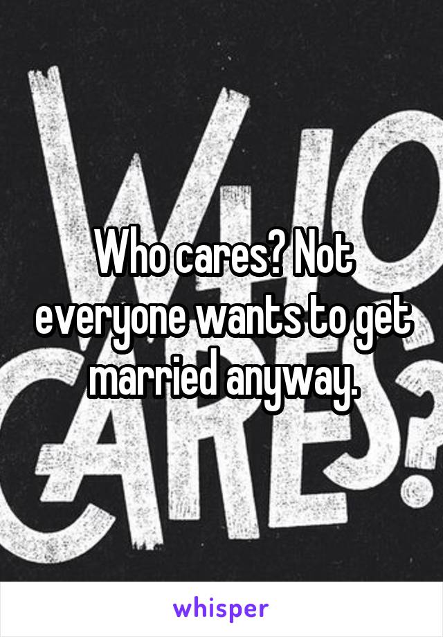 Who cares? Not everyone wants to get married anyway.