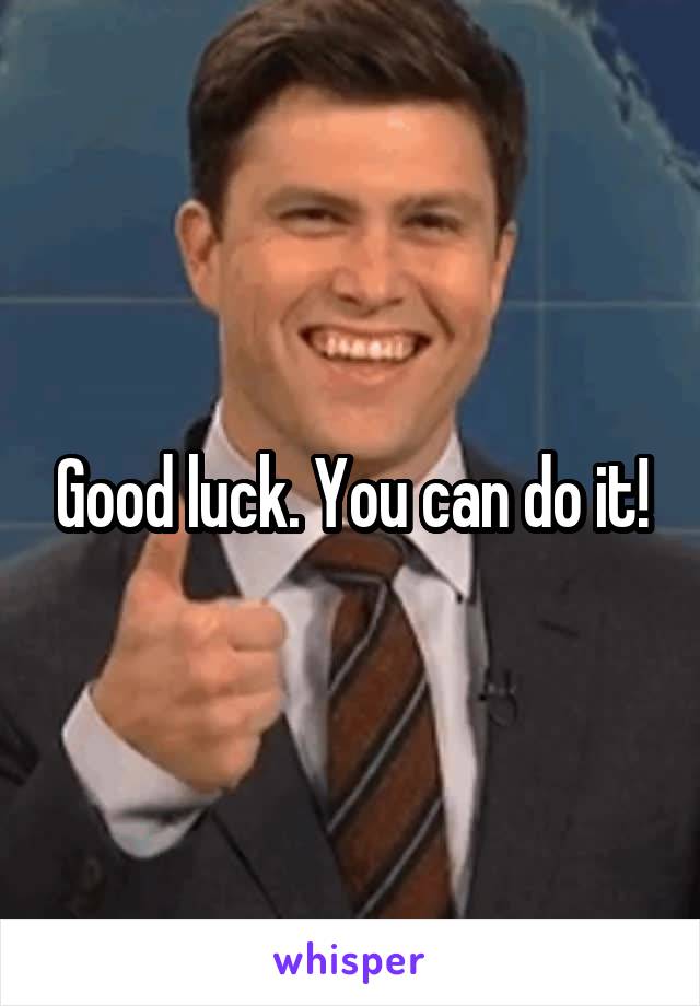 Good luck. You can do it!