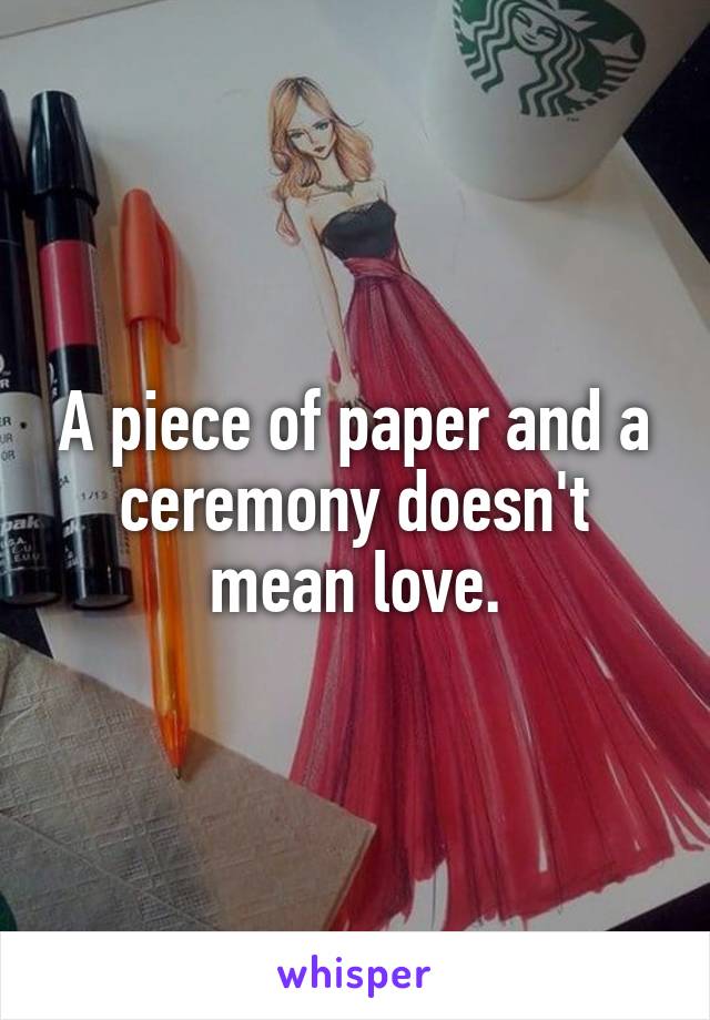 A piece of paper and a ceremony doesn't mean love.