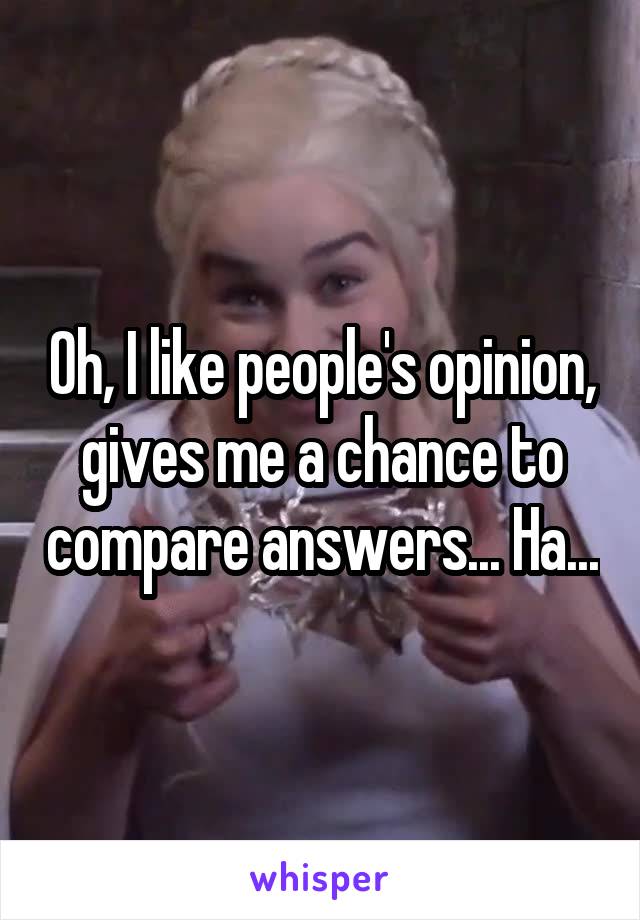 Oh, I like people's opinion, gives me a chance to compare answers... Ha...