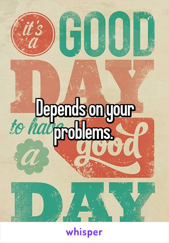 Depends on your problems. 