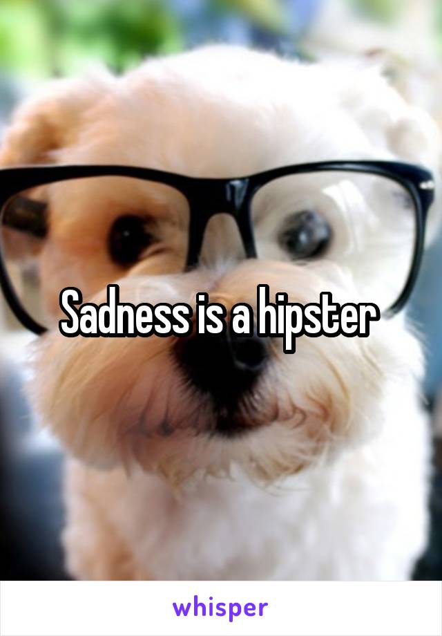Sadness is a hipster 