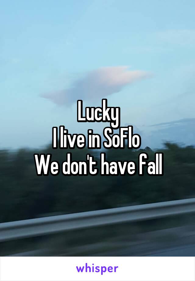Lucky
I live in SoFlo 
We don't have fall