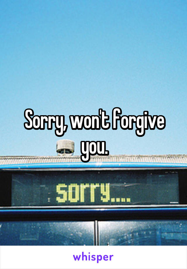 Sorry, won't forgive you.
