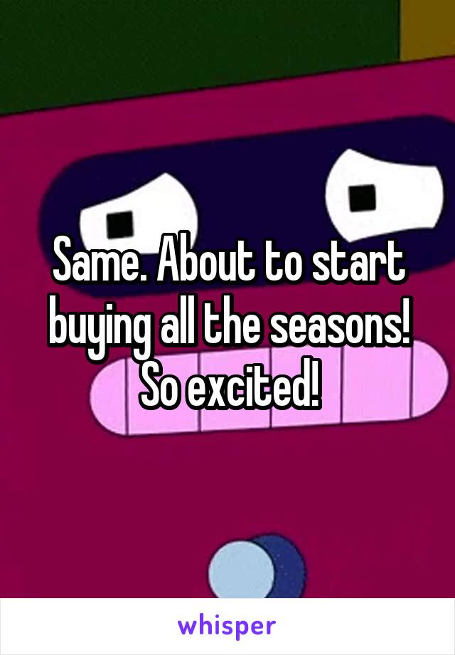 Same. About to start buying all the seasons! So excited!