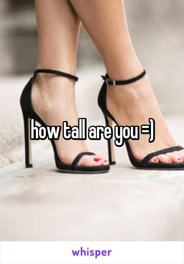 how tall are you =)