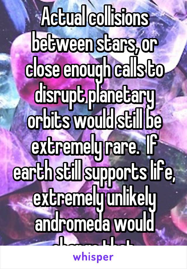 Actual collisions between stars, or close enough calls to disrupt planetary orbits would still be extremely rare.  If earth still supports life, extremely unlikely andromeda would change that.