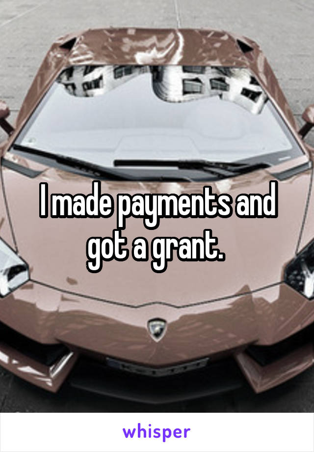 I made payments and got a grant. 