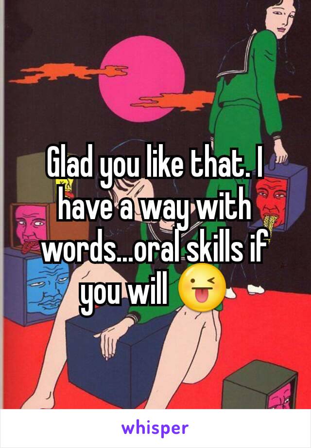 Glad you like that. I have a way with words...oral skills if you will 😜