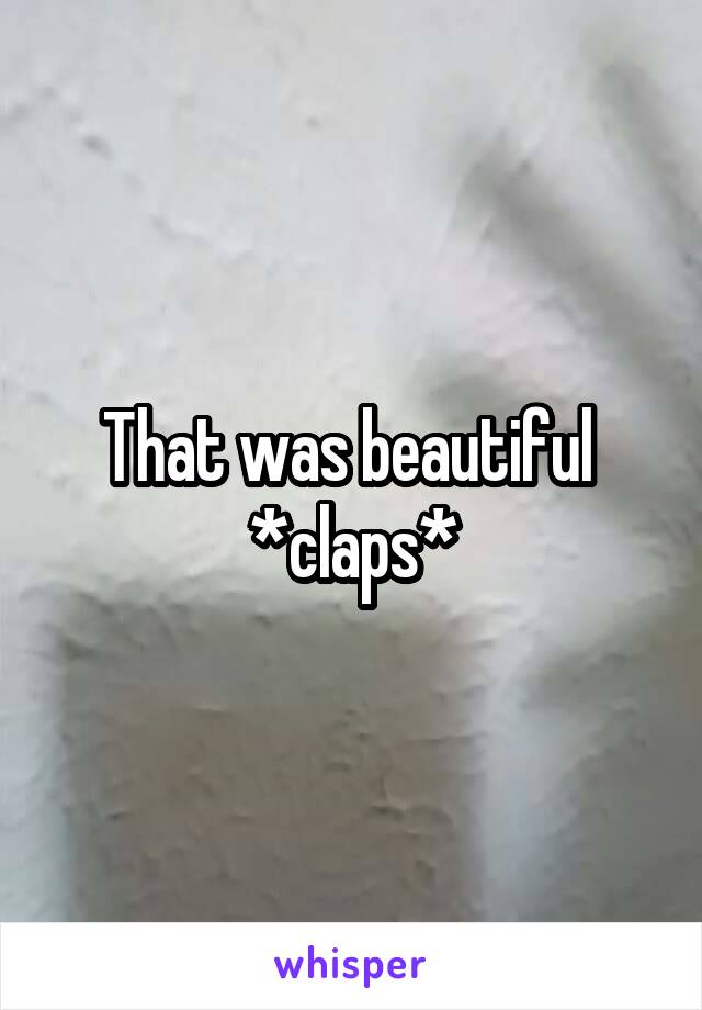 That was beautiful 
*claps*