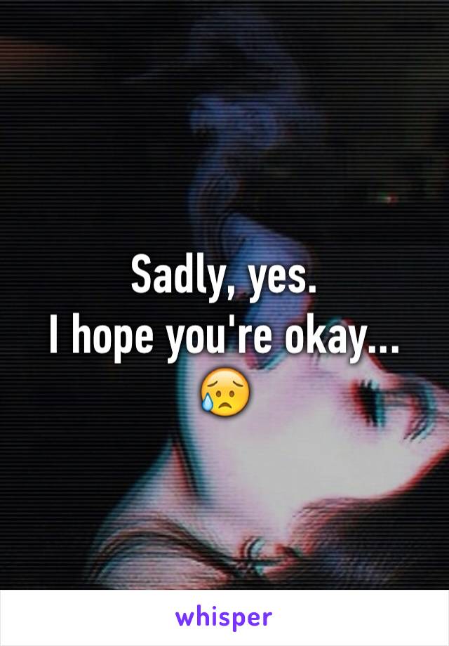 Sadly, yes.
I hope you're okay...
😥