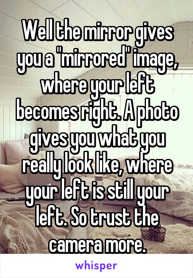 Well the mirror gives you a "mirrored" image, where your left becomes right. A photo gives you what you really look like, where your left is still your left. So trust the camera more.