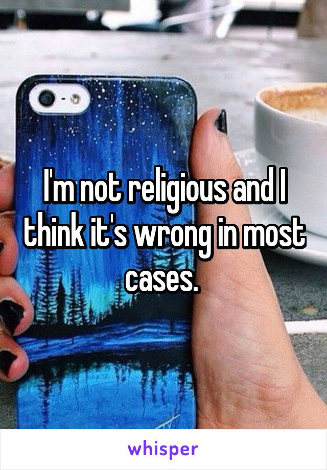 I'm not religious and I think it's wrong in most cases. 