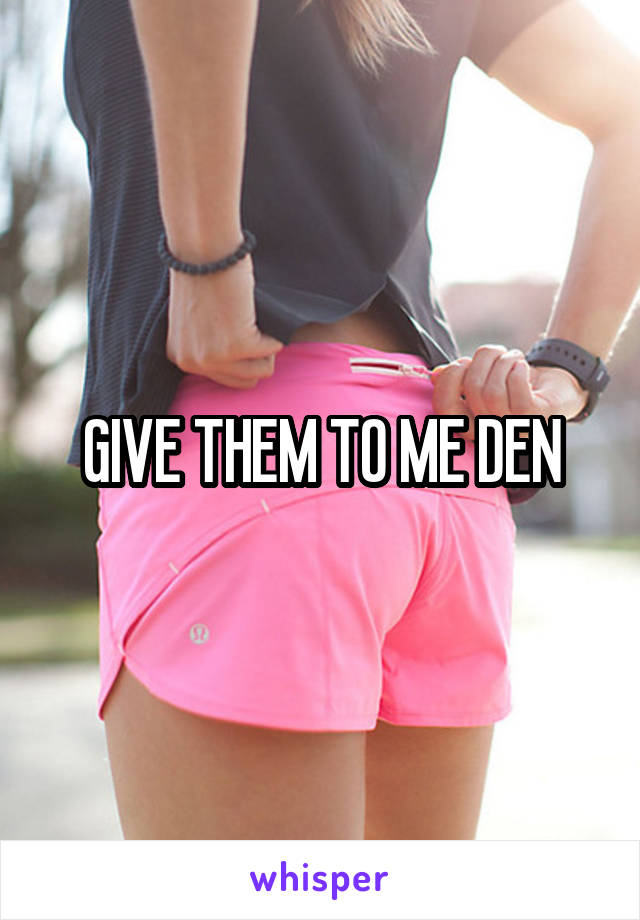 GIVE THEM TO ME DEN