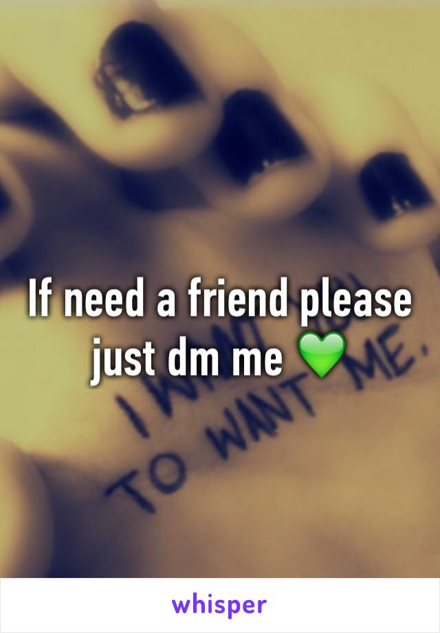 If need a friend please just dm me 💚