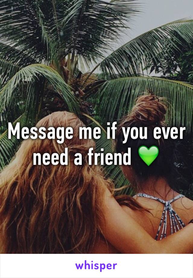 Message me if you ever need a friend 💚