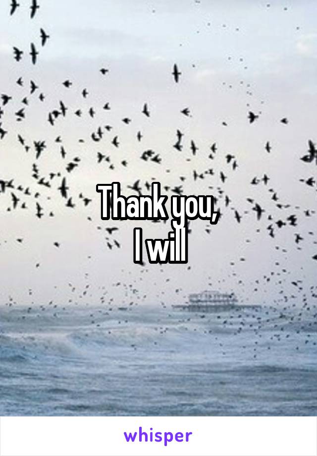 Thank you, 
I will