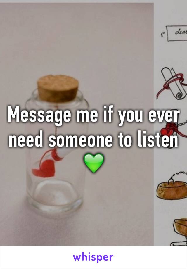 Message me if you ever need someone to listen 💚