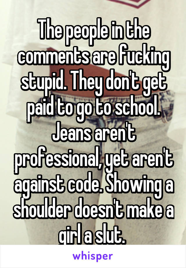 The people in the comments are fucking stupid. They don't get paid to go to school. Jeans aren't professional, yet aren't against code. Showing a shoulder doesn't make a girl a slut. 
