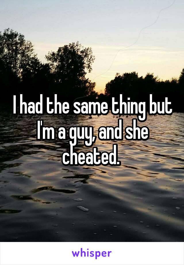 I had the same thing but I'm a guy, and she cheated. 