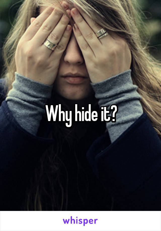 Why hide it?