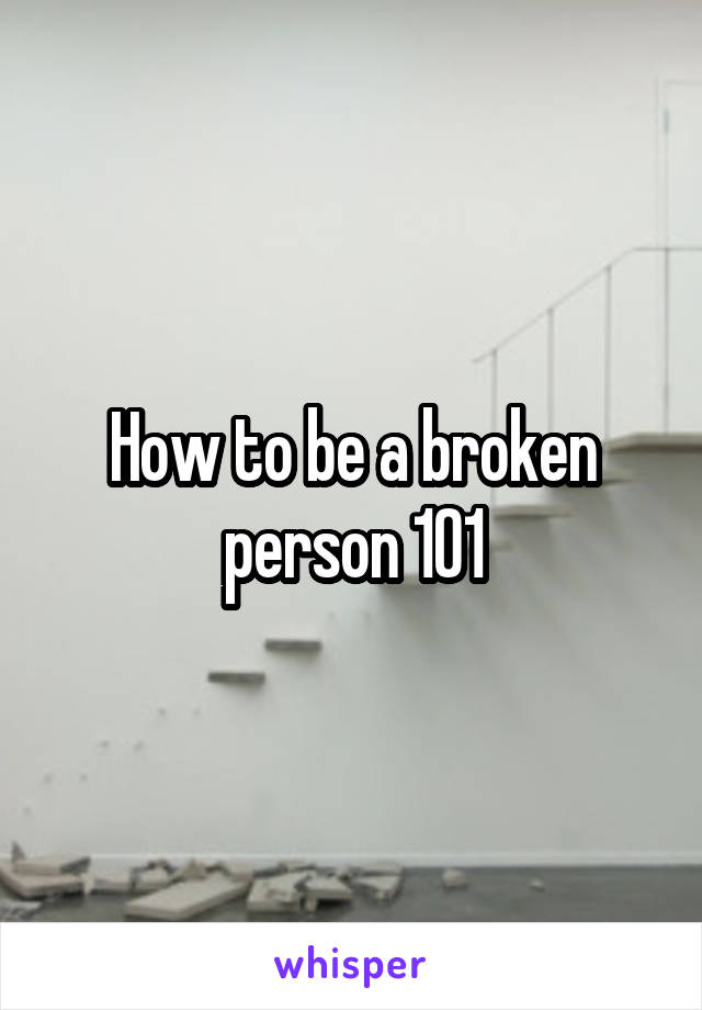 How to be a broken person 101