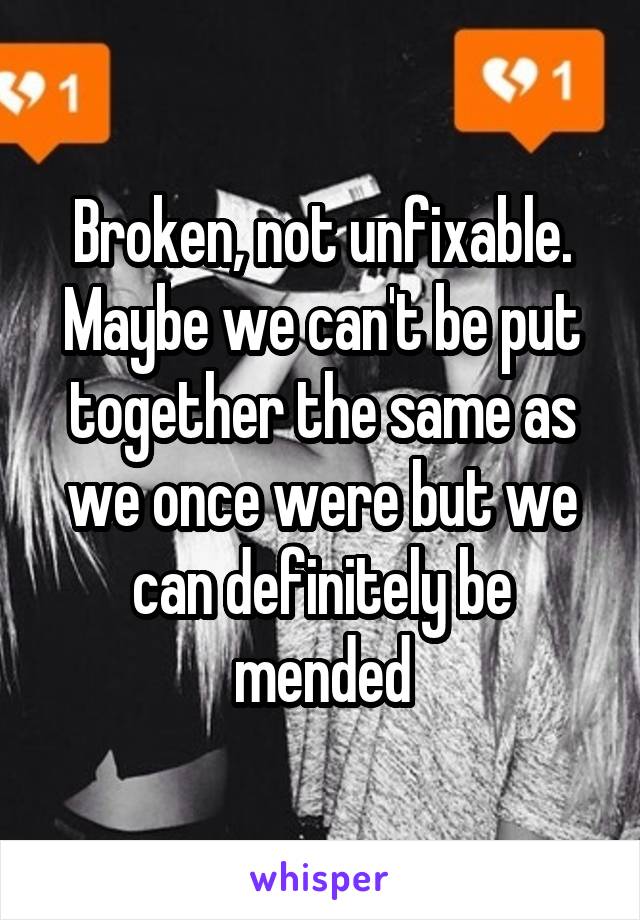 Broken, not unfixable. Maybe we can't be put together the same as we once were but we can definitely be mended