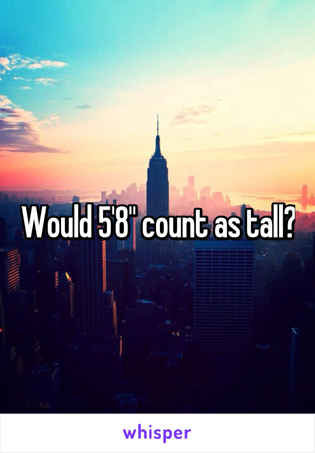 Would 5'8" count as tall?
