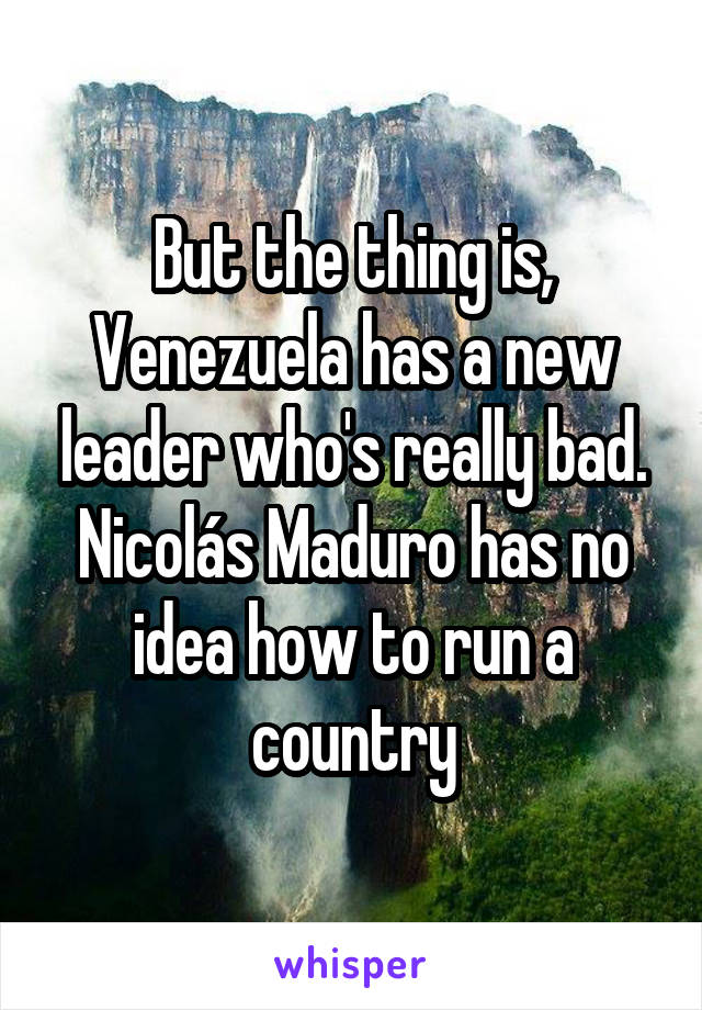 But the thing is, Venezuela has a new leader who's really bad. Nicolás Maduro has no idea how to run a country