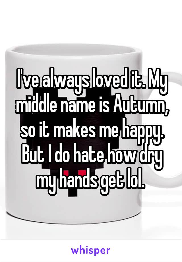 I've always loved it. My middle name is Autumn, so it makes me happy. But I do hate how dry my hands get lol. 