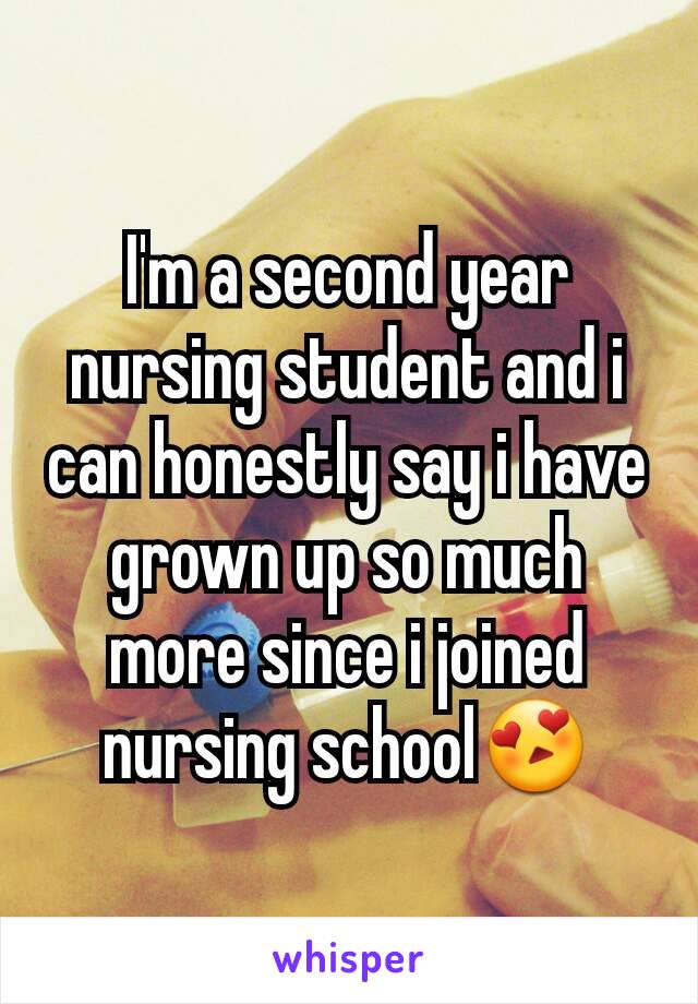 I'm a second year nursing student and i can honestly say i have grown up so much more since i joined nursing school😍