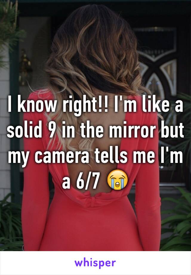 I know right!! I'm like a solid 9 in the mirror but my camera tells me I'm a 6/7 😭