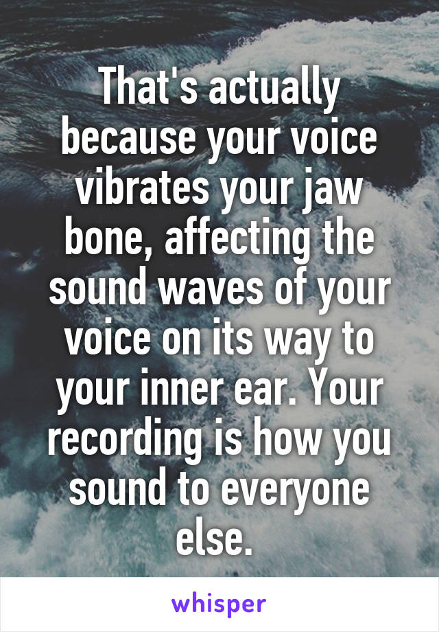 That's actually because your voice vibrates your jaw bone, affecting the sound waves of your voice on its way to your inner ear. Your recording is how you sound to everyone else. 